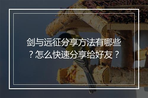 剑与远征分享方法有哪些？怎么快速分享给好友？