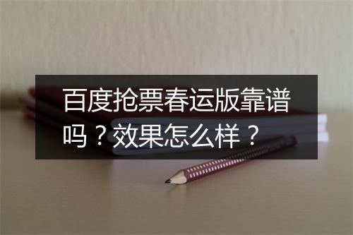 百度抢票春运版靠谱吗？效果怎么样？