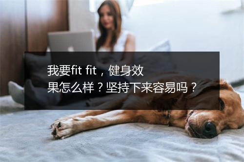 我要fit fit，健身效果怎么样？坚持下来容易吗？