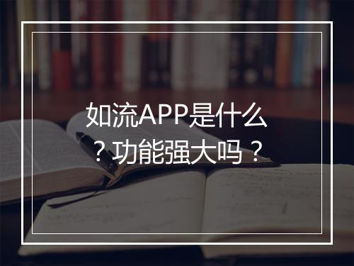 如流APP是什么？功能强大吗？