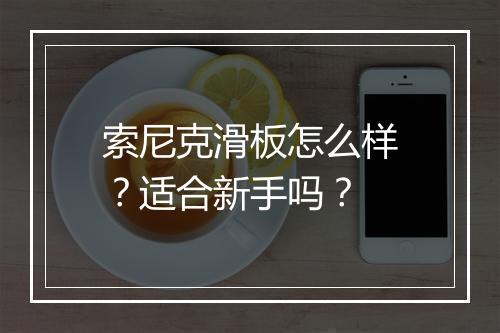 索尼克滑板怎么样？适合新手吗？