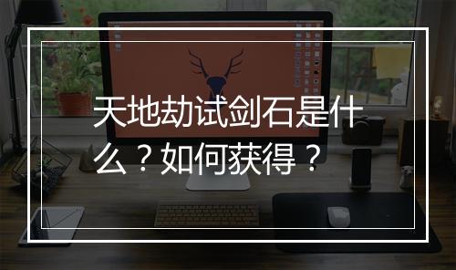 天地劫试剑石是什么？如何获得？