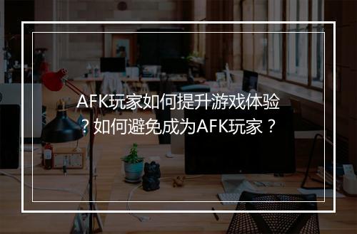 AFK玩家如何提升游戏体验？如何避免成为AFK玩家？