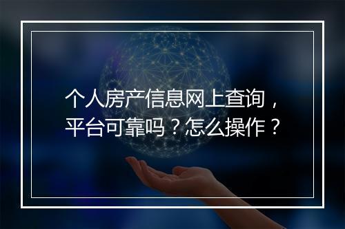 个人房产信息网上查询，平台可靠吗？怎么操作？