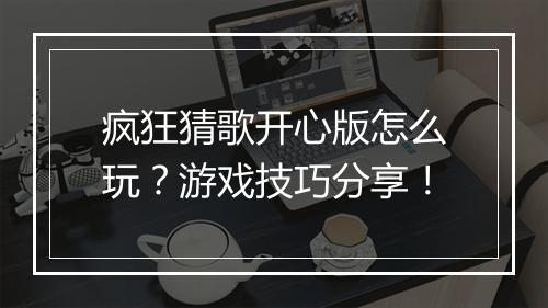 疯狂猜歌开心版怎么玩？游戏技巧分享！