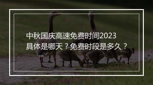 中秋国庆高速免费时间2023具体是哪天？免费时段是多久？