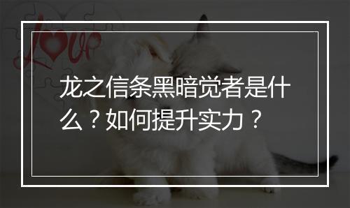 龙之信条黑暗觉者是什么？如何提升实力？