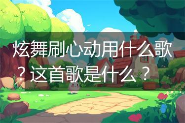 炫舞刷心动用什么歌？这首歌是什么？