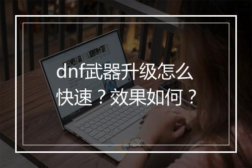 dnf武器升级怎么快速？效果如何？