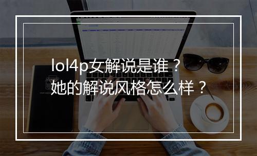 lol4p女解说是谁？她的解说风格怎么样？