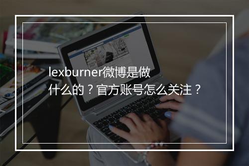 lexburner微博是做什么的？官方账号怎么关注？