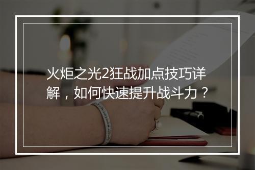 火炬之光2狂战加点技巧详解，如何快速提升战斗力？