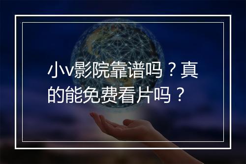 小v影院靠谱吗？真的能免费看片吗？