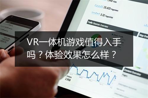 VR一体机游戏值得入手吗？体验效果怎么样？