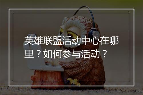 英雄联盟活动中心在哪里？如何参与活动？
