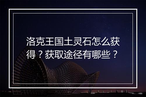 洛克王国土灵石怎么获得？获取途径有哪些？