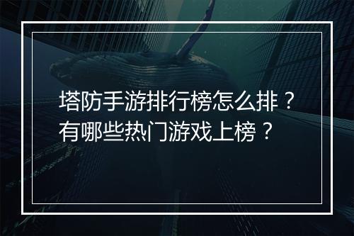 塔防手游排行榜怎么排？有哪些热门游戏上榜？
