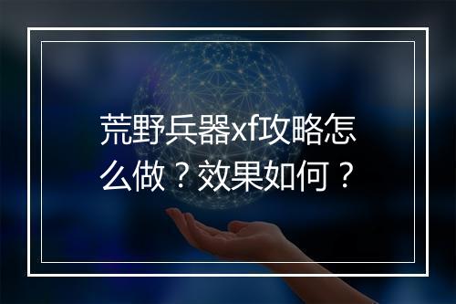 荒野兵器xf攻略怎么做?效果如何?