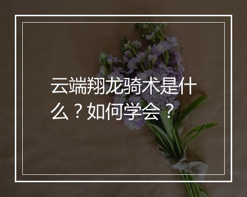 云端翔龙骑术是什么？如何学会？
