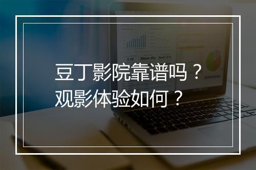 豆丁影院靠谱吗？观影体验如何？