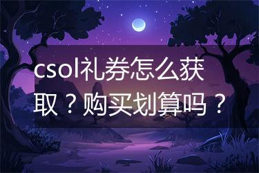 csol礼券怎么获取？购买划算吗？