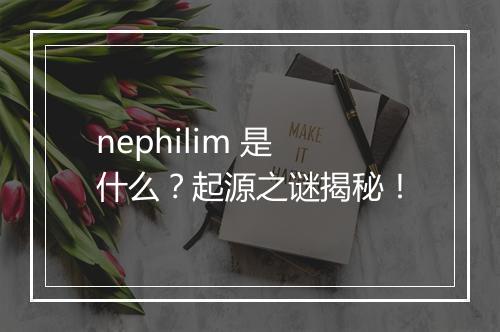 nephilim 是什么？起源之谜揭秘！