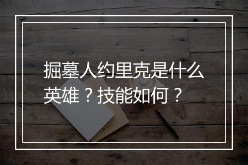 掘墓人约里克是什么英雄？技能如何？