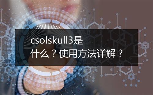 csolskull3是什么？使用方法详解？