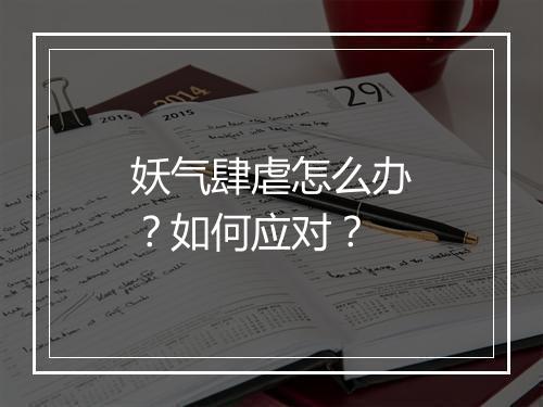 妖气肆虐怎么办？如何应对？