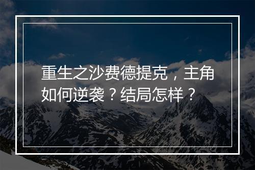 重生之沙费德提克，主角如何逆袭？结局怎样？