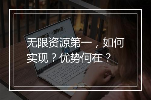 无限资源第一，如何实现？优势何在？