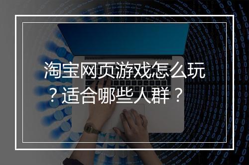 淘宝网页游戏怎么玩？适合哪些人群？