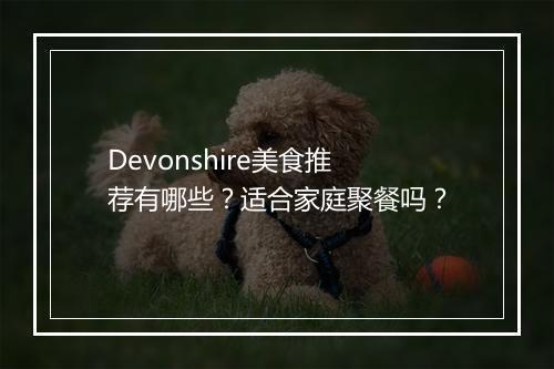 Devonshire美食推荐有哪些？适合家庭聚餐吗？