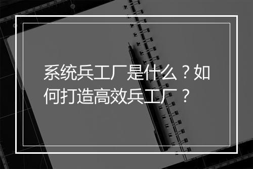 系统兵工厂是什么？如何打造高效兵工厂？
