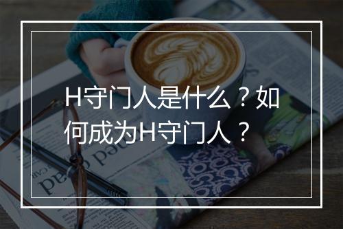 H守门人是什么？如何成为H守门人？