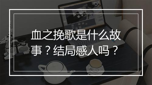 血之挽歌是什么故事？结局感人吗？