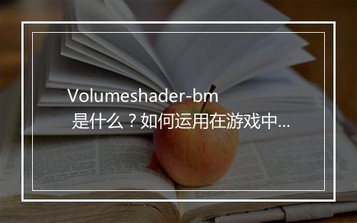 Volumeshader-bm 是什么？如何运用在游戏中？