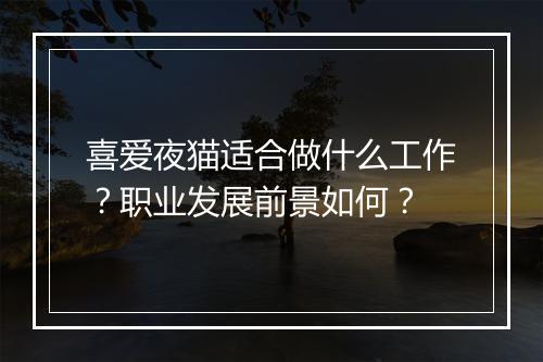 喜爱夜猫适合做什么工作？职业发展前景如何？