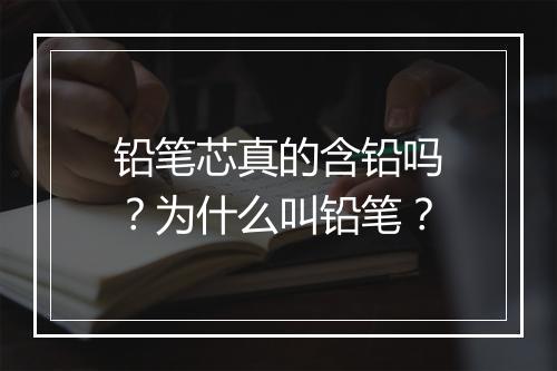 铅笔芯真的含铅吗？为什么叫铅笔？