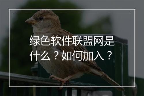 绿色软件联盟网是什么？如何加入？