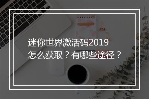 迷你世界激活码2019怎么获取？有哪些途径？