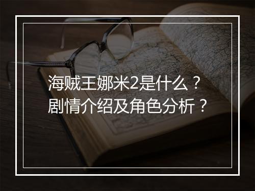 海贼王娜米2是什么？剧情介绍及角色分析？