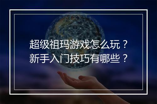 超级祖玛游戏怎么玩？新手入门技巧有哪些？