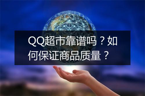QQ超市靠谱吗？如何保证商品质量？