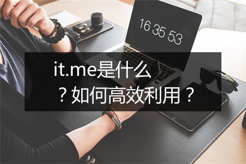 it.me是什么？如何高效利用？