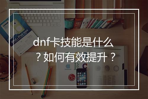 dnf卡技能是什么？如何有效提升？