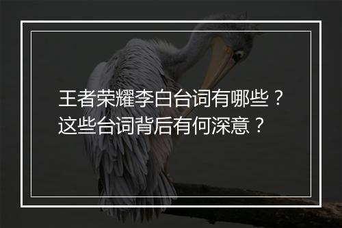 王者荣耀李白台词有哪些？这些台词背后有何深意？