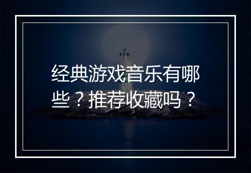 经典游戏音乐有哪些？推荐收藏吗？