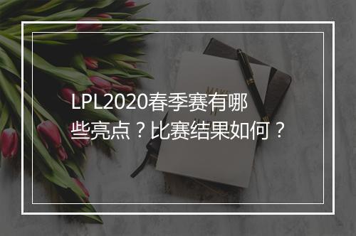 LPL2020春季赛有哪些亮点？比赛结果如何？