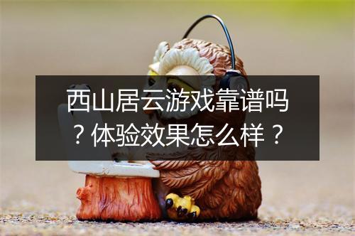 西山居云游戏靠谱吗？体验效果怎么样？